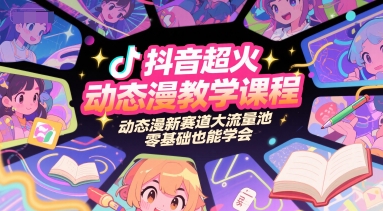 抖音超火动态漫教学课程，动态漫新赛道大流量池，零基础也能学会-徐小晨博客