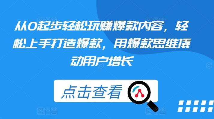 从0起步轻松玩赚爆款内容，轻松上手打造爆款，用爆款思维撬动用户增长-徐小晨博客