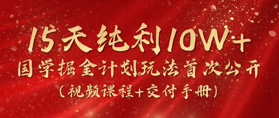 《国学掘金计划2024》实战教学视频，15天纯利10W+（视频课程+交付手册）-徐小晨博客