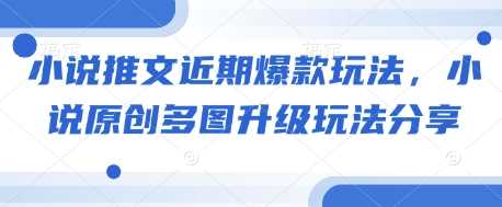小说推文近期爆款玩法，小说原创多图升级玩法分享-徐小晨博客
