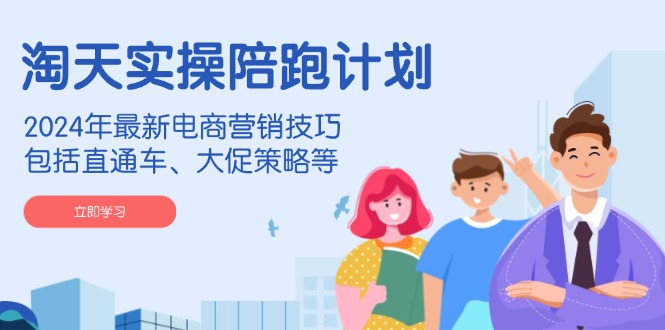 淘天实操陪跑计划，2024年最新电商营销技巧，包括直通车、大促策略等-徐小晨博客