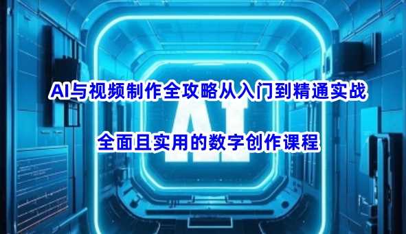 AI与视频制作全攻略从入门到精通实战，全面且实用的数字创作课程-徐小晨博客