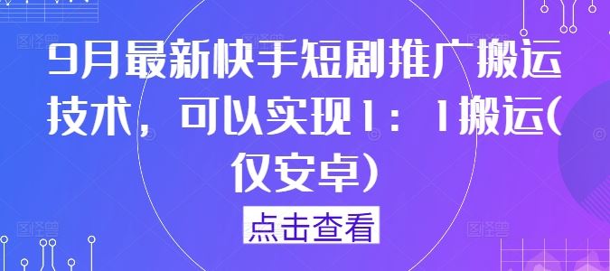 9月最新快手短剧推广搬运技术，可以实现1：1搬运(仅安卓)-徐小晨博客