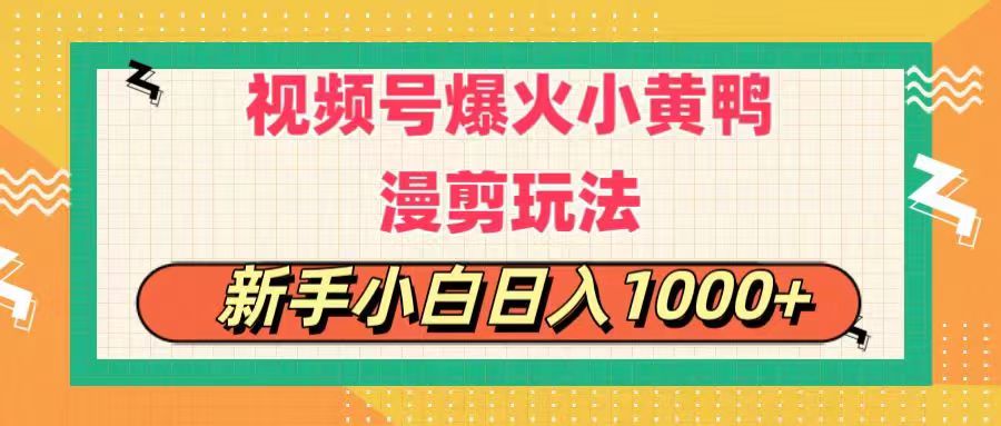 视频号爆火小黄鸭搞笑漫剪玩法，每日1小时，新手小白日入1000+-徐小晨博客