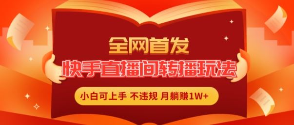 全网首发，快手直播间转播玩法简单躺赚，真正的全无人直播，小白轻松上手月入1W+【揭秘】-徐小晨博客
