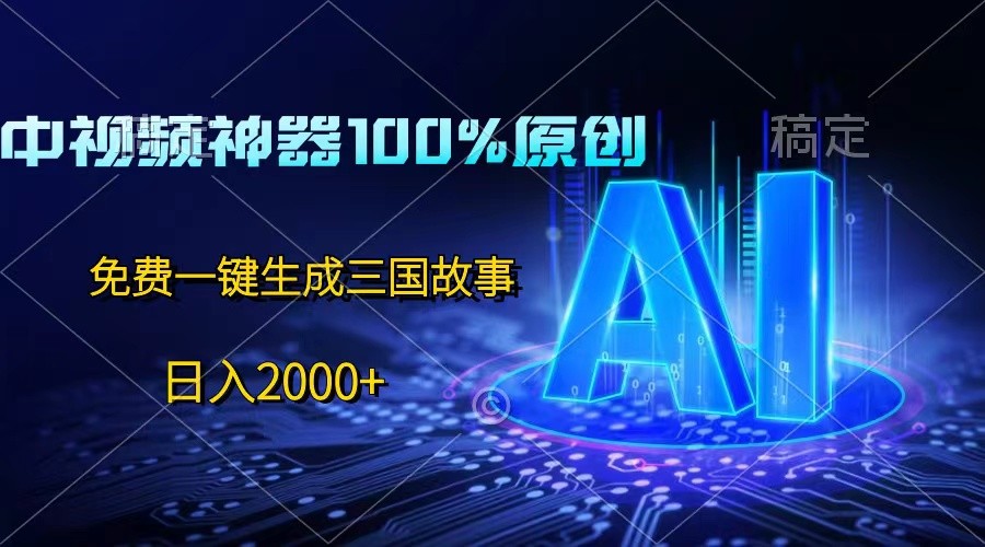 中视频神器100%过原创，免费AI一键生成三国故事，日入2000+-徐小晨博客