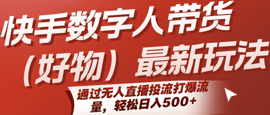 快手数字人带货（好物）最新玩法，通过无人直播投流打爆流量，轻松日入500+-徐小晨博客