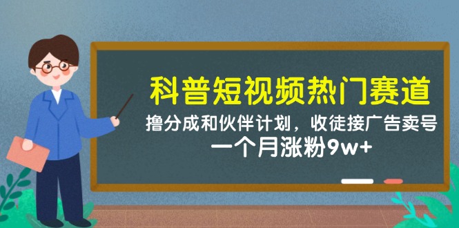 科普短视频热门赛道：撸分成和伙伴计划，收徒接广告卖号，一个月涨粉9w+-徐小晨博客