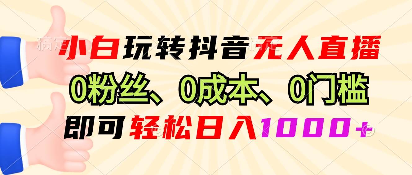 小白玩转抖音无人直播，0粉丝、0成本、0门槛，轻松日入1000+-徐小晨博客