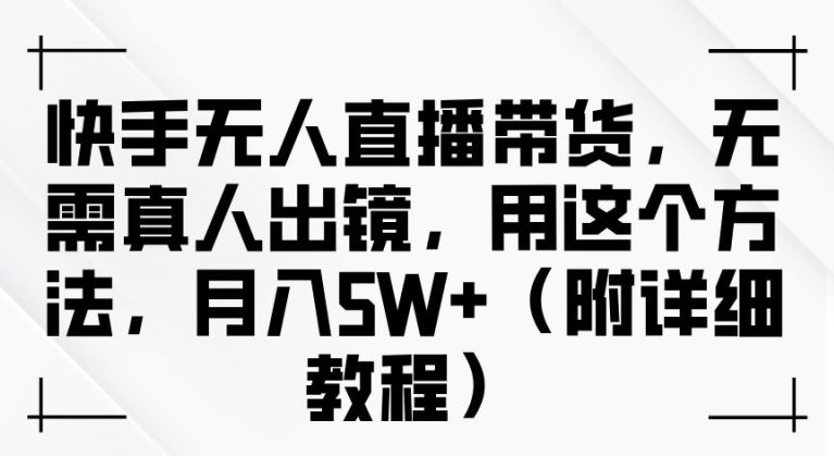 快手无人直播带货，无需真人出镜，用这个方法，月入过万(附详细教程)【揭秘】-徐小晨博客