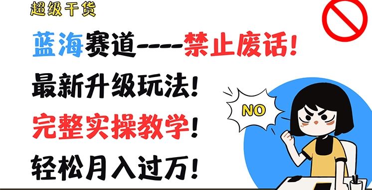 超级干货，蓝海赛道-禁止废话，最新升级玩法，完整实操教学，轻松月入过万【揭秘】-徐小晨博客