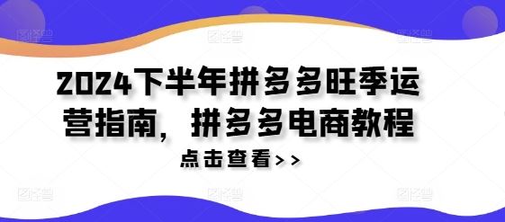 2024下半年拼多多旺季运营指南，拼多多电商教程-徐小晨博客