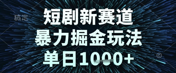 短剧新赛道，暴力掘金玩法，单日1k+【揭秘】-徐小晨博客