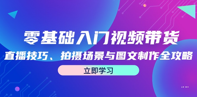 零基础入门视频带货：直播技巧、拍摄场景与图文制作全攻略-徐小晨博客