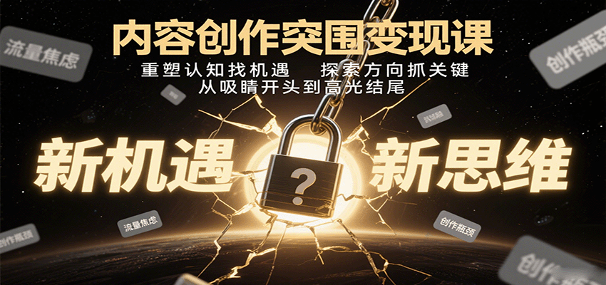 内容创作突围变现课：重塑认知找机遇，探索方向抓关键，从吸睛开头到高光结尾-徐小晨博客
