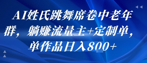 AI姓氏跳舞席卷中老年群，躺挣流量主+定制单，单作品日入8张-徐小晨博客