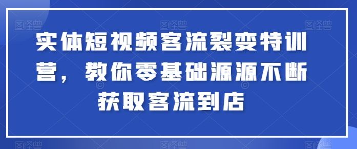 实体短视频客流裂变特训营，教你零基础源源不断获取客流到店-徐小晨博客