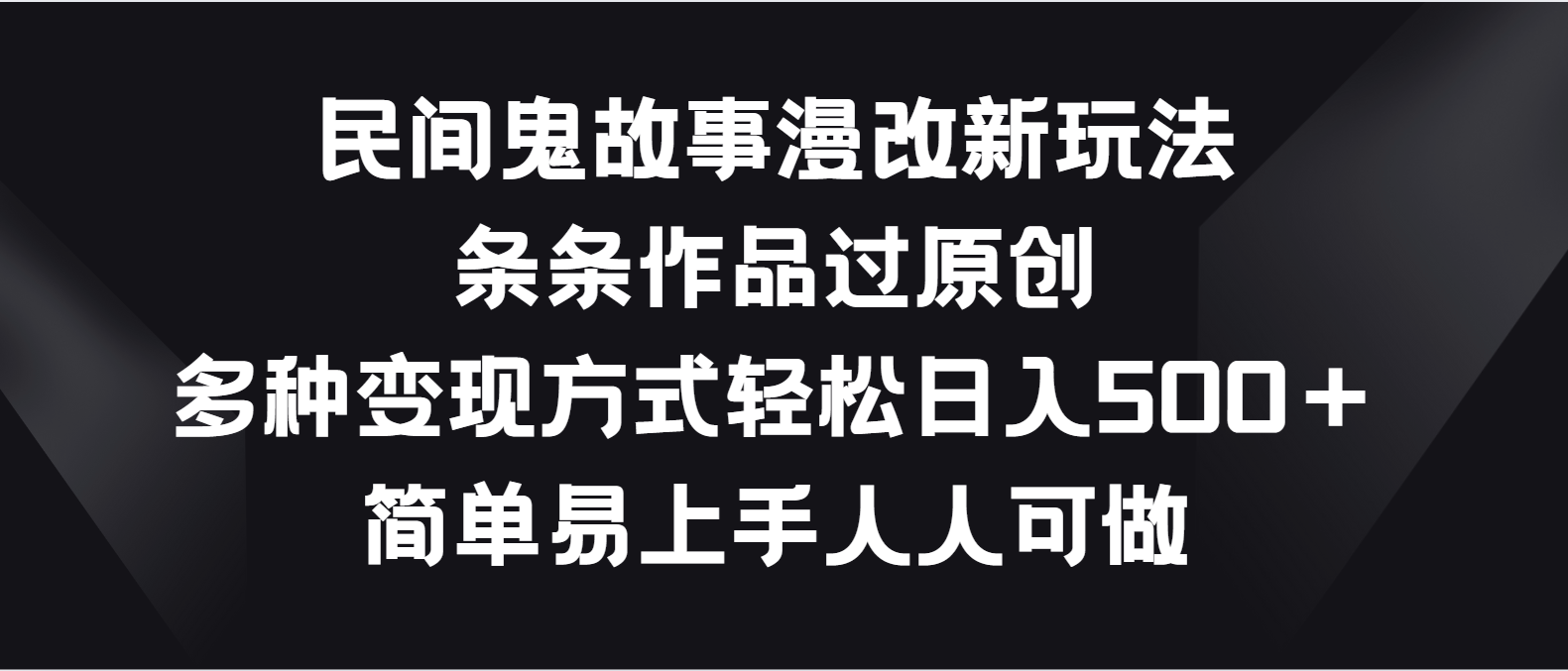 民间鬼故事漫改新玩法，条条作品过原创，多种变现方式轻松日入500＋-徐小晨博客