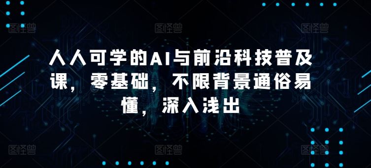人人可学的AI与前沿科技普及课，零基础，不限背景通俗易懂，深入浅出-徐小晨博客