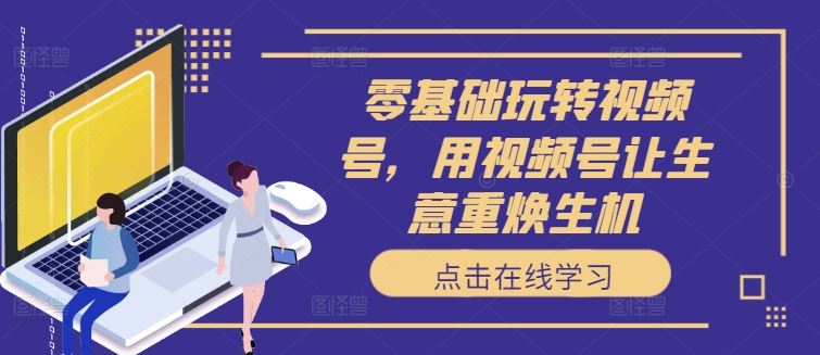 零基础玩转视频号，用视频号让生意重焕生机-徐小晨博客