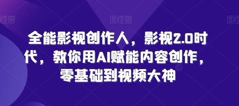 全能影视创作人，影视2.0时代，教你用AI赋能内容创作，零基础到视频大神-徐小晨博客