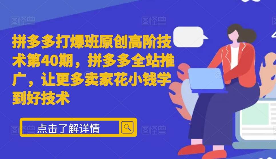拼多多打爆班原创高阶技术第40期，拼多多全站推广，让更多卖家花小钱学到好技术-徐小晨博客