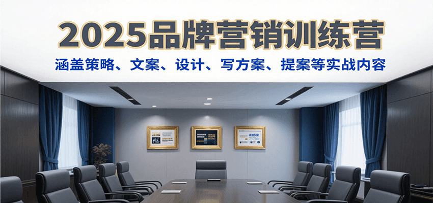 2025品牌营销训练营，涵盖策略、文案、设计、写方案、提案等实战内容-徐小晨博客