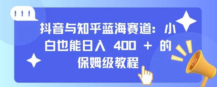 抖音与知乎蓝海赛道：小白也能日入 4张 的保姆级教程-徐小晨博客