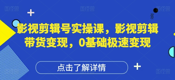 影视剪辑号实操课，影视剪辑带货变现，0基础极速变现-徐小晨博客