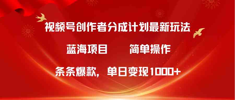 视频号创作者分成5.0，最新方法，条条爆款，简单无脑，单日变现1000+-徐小晨博客