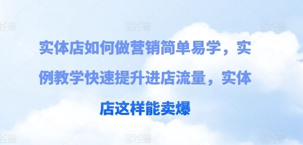 实体店如何做营销简单易学，实例教学快速提升进店流量，实体店这样能卖爆-徐小晨博客