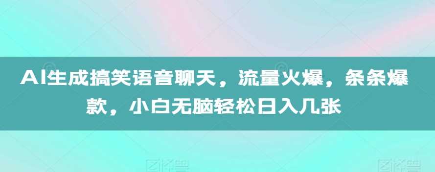 AI生成搞笑语音聊天，流量火爆，条条爆款，小白无脑轻松日入几张【揭秘】-徐小晨博客
