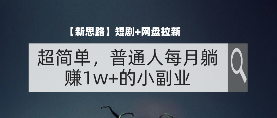 【新思路】短剧+网盘拉新，超简单，普通人每月躺赚1w+的小副业-徐小晨博客