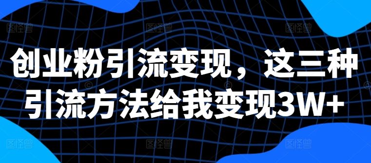 创业粉引流变现，这三种引流方法给我变现3W+【揭秘】-徐小晨博客