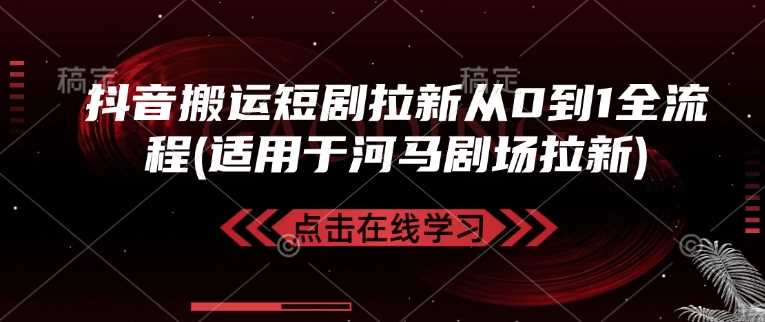 抖音搬运短剧拉新从0到1全流程(适用于河马剧场拉新)-徐小晨博客