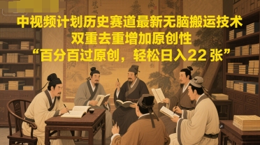 中视频计划历史赛道最新无脑搬运技术，双重去重增加原创性，百分百过原创，轻松日入2张-徐小晨博客