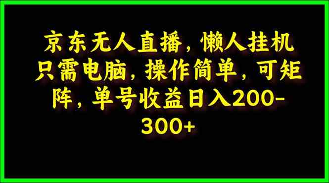 京东无人直播，电脑挂机，操作简单，懒人专属，可矩阵操作 单号日入200-300-徐小晨博客