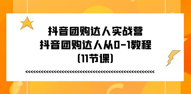 抖音团购达人实战营，抖音团购达人从0-1教程（11节课）-徐小晨博客