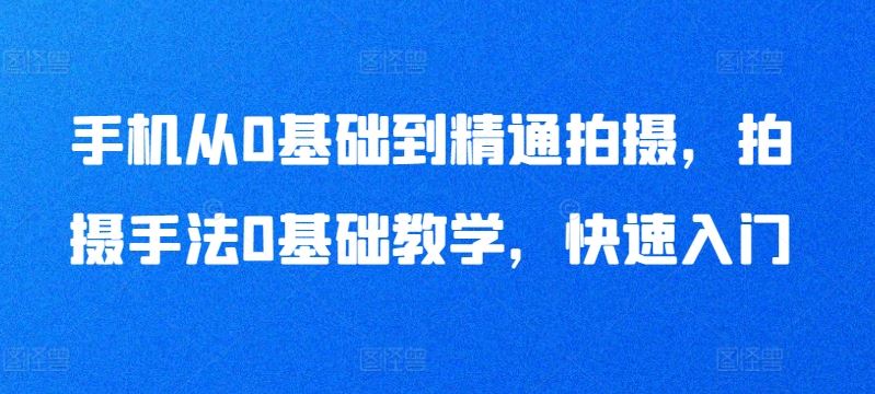 手机从0基础到精通拍摄，拍摄手法0基础教学，快速入门-徐小晨博客