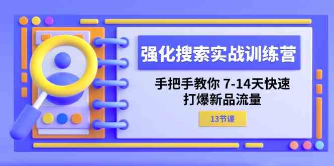 强化搜索实战训练营，手把手教你7-14天快速打爆新品流量（13节课）-徐小晨博客