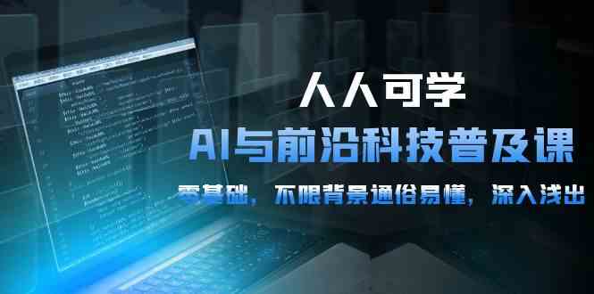 人人可学的AI与前沿科技普及课，0基础，不限背景通俗易懂，深入浅出（54节）-徐小晨博客