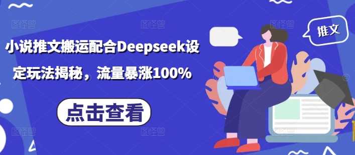 小说推文搬运配合Deepseek设定玩法揭秘，流量暴涨100%-徐小晨博客