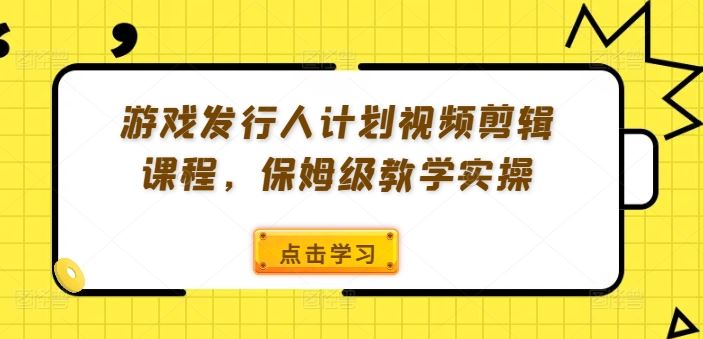 游戏发行人计划视频剪辑课程，保姆级教学实操-徐小晨博客