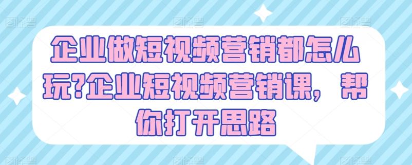 企业做短视频营销都怎么玩?企业短视频营销课，帮你打开思路-徐小晨博客