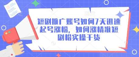 短剧推广账号如何7天迅速起号涨粉，如何涨精准短剧粉实操干货-徐小晨博客