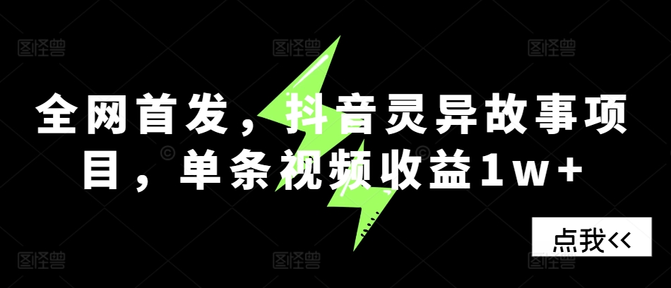 全网首发，抖音灵异故事项目，单条视频收益1w+-徐小晨博客