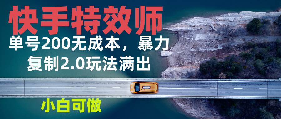 快手特效师2.0，单号200收益0成本满出，小白可做-徐小晨博客