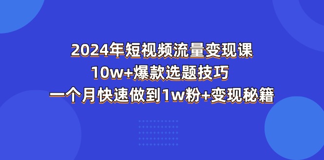 2024年短视频-流量变现课：10w+爆款选题技巧 一个月快速做到1w粉+变现秘籍-徐小晨博客