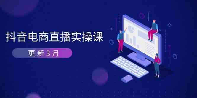 抖音电商3月直播密训：深度剖析算法机制，快速提升直播GMV与带货变现-徐小晨博客