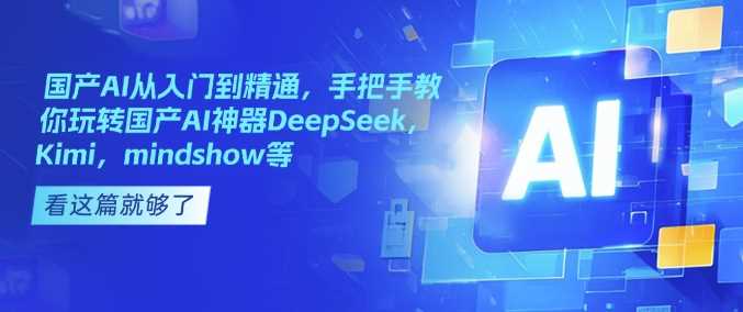 国产AI从入门到精通，手把手教你玩转国产AI神器DeepSeek，Kimi，mindshow等-徐小晨博客